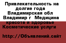Привлекательность на долгие года - Владимирская обл., Владимир г. Медицина, красота и здоровье » Косметические услуги   